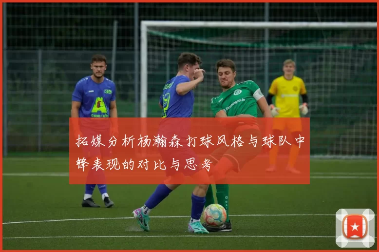 拓媒分析杨瀚森打球风格与球队中锋表现的对比与思考