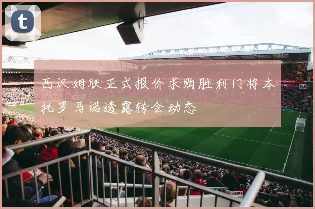西汉姆联正式报价求购胜利门将本托罗马诺透露转会动态