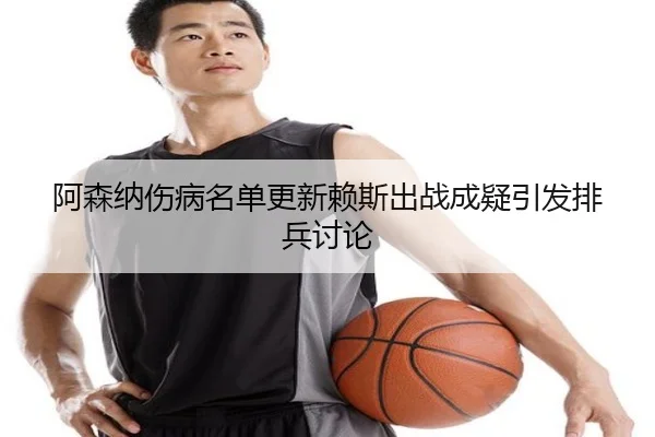 阿森纳伤病名单更新赖斯出战成疑引发排兵讨论